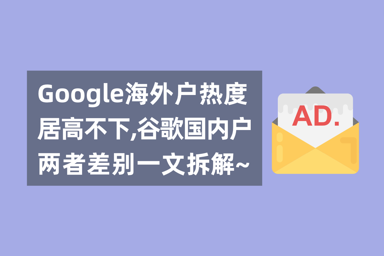 谷歌外洋广告户热度居高不下，一文剖析谷歌外洋户与海内署理广告户的区别