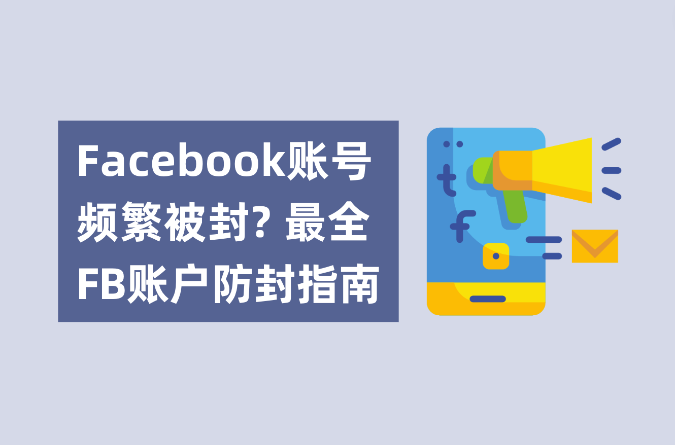 Facebook账号频仍被封？不必账户焦虑了！最全FB账户防封指南剖析