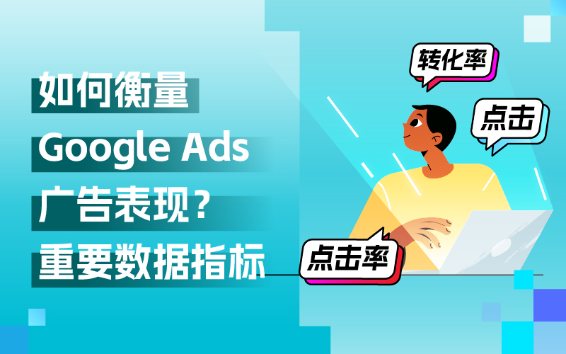 Google Ads外洋广告投放，关注哪些数据指标来权衡广告体现？